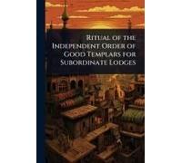 Ritual Of The Independent Order Of Good Templars For Subordinate Lodges