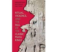 Ritual Violence and the Fall of the Classic Maya Kings Inconnu (Auteur)