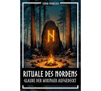 Rituale des Nordens - Glaube der Wikinger aufgedeckt: Nordische Mythologie, germanische Religion und Archäologie - Von Kulthallen und Hainen zu Runensteinen und Matronen