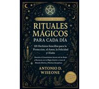 RITUALES MÁGICOS PARA CADA DÍA: 101 HECHIZOS SENCILLOS PARA LA PROTECCIÓN, EL AMOR, LA FELICIDAD Y EL ÉXITO