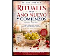 Rituales para Año Nuevo y Comienzos: Despide el año pasado, abre uno nuevo con intención y crea ceremonias mágicas para cada inicio importante de tu vida - propósitos que sí funcionan