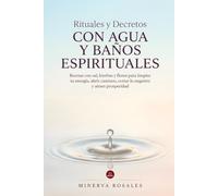 Rituales y Decretos con agua y baños espirituales: Recetas con sal, hierbas y flores para limpiar tu energía, abrir caminos, cortar lo negativo y atraer prosperidad