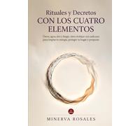 Rituales y Decretos con los Cuatro Elementos: Tierra, Agua, Aire y Fuego: cómo trabajar con cada uno para limpiar tu energía, proteger tu hogar y prosperar