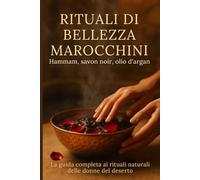 Rituali di Bellezza Marocchini: Hammam, savon noir, olio d’argan. La guida completa ai rituali naturali delle donne del deserto.