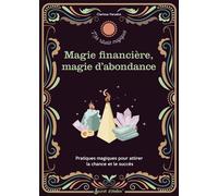 Rituels d abondance et de magie financière: Pratiques magiques pour attirer la chance et le succès