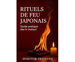 Rituels de Feu Japonais: - Guide pratique des hi matsuri