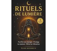 RITUELS DE LUMIÈRE : Guide moderne pour purifier ton énergie, protéger ta maison et élever ta vibration: 44 rituels simples pour retrouver clarté, paix et énergie intérieure