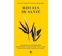 Rituels De Santé - 60 Secrets De Naturopathes - Respirations, Automassages, Yoga, Jeûne, Alimentation Santé, Soin Par Le Froid