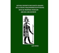 Rituels Secrets des Hauts-Grades de la Franc-Maçonnerie Egyptienne: Rite de Memphis-Misraim Arcana Arcanorum