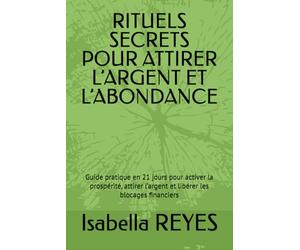 RITUELS SECRETS POUR ATTIRER L’ARGENT ET L’ABONDANCE: Guide pratique en 21 jours pour activer la prospérité, attirer l’argent et libérer les blocages financiers