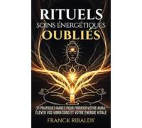 Rituels & soins énergétiques oubliés: 31 pratiques rares pour purifier votre aura, élever vos vibrations et votre énergie vitale