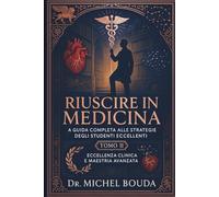 RIUSCIRE IN MEDICINA: La Guida Completa alle Strategie degli Studenti Eccellenti" Volume 2: Tecniche Avanzate ed Eccellenza Clinica: Dal Tirocinio all'Eccellenza: Strategie per la Leadership Medica