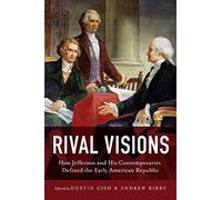 Rival Visions : How Jefferson And His Contemporaries Defined The Early American Republic