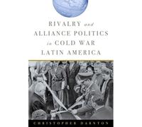 Rivalry And Alliance Politics In Cold War Latin America