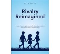Rivalry Reimagined: Proven Parenting Strategies To Calm Conflict And Strengthen Sibling Relationships