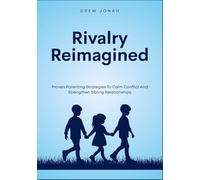 Rivalry Reimagined: Proven Parenting Strategies To Calm Conflict And Strengthen Sibling Relationships