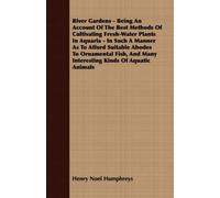 River Gardens - Being An Account Of The Best Methods Of Cultivating Fresh-Water Plants In Aquaria - In Such A Manner As To Afford Suitable Abodes To O