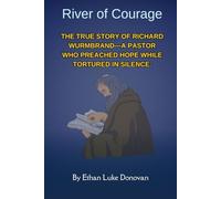 River of Courage: The True Story of Richard Wurmbrand-A Pastor Who Preached Hope While Tortured in Silence.