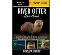 RIVER OTTER HANDBOOK: Comprehensive Guide to Biology, Behavior, Conservation, and Human Interaction of North America’s Aquatic Carnivore.