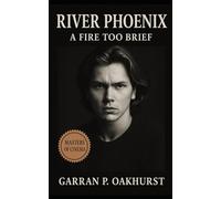 River Phoenix: A Fire Too Brief: The Rise, Struggles, and Legacy of Hollywood’s Lost Icon