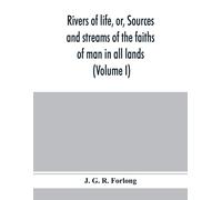 Rivers Of Life, Or, Sources And Streams Of The Faiths Of Man In All Lands