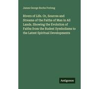 Rivers of Life. Or, Sources and Streams of the Faiths of Man in All Lands. Showing the Evolution of Faiths from the Rudest Symbolisms to the Latest Spiritual Developments
