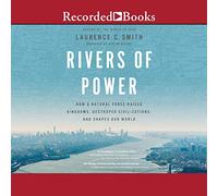 Rivers of Power: How a Natural Force Raised Kingdoms, Destroyed Civilizations, and Shapes Our World