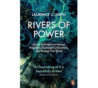 Rivers of Power: How a Natural Force Raised Kingdoms, Destroyed Civilizations, and Shapes Our World