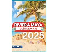 RIVIERA MAYA GUÍA DE VIAJE 2025: Experimenta la magia de los destinos bañados por el sol