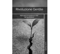 Rivoluzione Gentile: Manuale di resistenza mite nel quotidiano