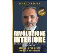 RIVOLUZIONE INTERIORE: Libera la mente, risveglia il tuo potere interiore e trasforma ogni area della tua vita. Un percorso potente di crescita personale, riprogrammazione mentale e successo duraturo.