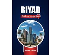 Riyad Guide de voyage 2025: Explorez la capitale de l'Arabie saoudite, les principales attractions, les joyaux cachés, l'histoire et les conseils d'initiés