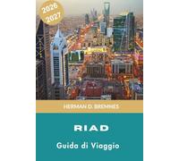RIYADH Guida di viaggio 2026-2027: Scopri fortezze storiche, monumenti moderni, avventure nel deserto, cucina saudita e consigli pratici per la tua fuga in Arabia Saudita