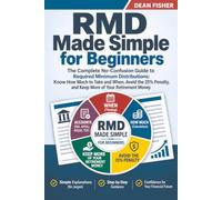 RMD Made Simple for Beginners: The Complete No-Confusion Guide to Required Minimum Distributions: Know How Much to Take and When, Avoid the 25% Penalty, and Keep More of Your Retirement Money