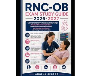 Rnc-ob Exam Study Guide 2026-2027: Comprehensive Perinatal Nursing: Bridging Maternal Complications, Fetal Monitoring, Labor Management, and Neonatal Optimization with Family-Centered Practice