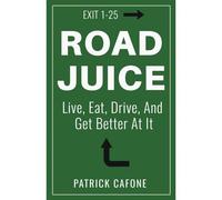 Road Juice: Live, Eat, Drive, Dream, And Get Better At It
