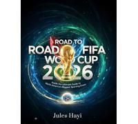 Road to FIFA World Cup 2026: Inside the Ultimate Guide to North America's Biggest Sporting Event