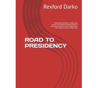 ROAD TO PRESIDENCY: Preparing Yourself for Leadership, Service and National Responsibility A Leadership Guide for the Young Person Who Wants to Make a Difference