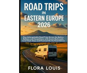 Road Trips in Eastern Europe 2026: Plan Unforgettable Road Trips Across the Baltics, Balkans and Carpathians with Scenic Backroads, Local Style Stays and Practical On the Road Advice