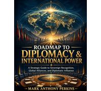 ROADMAP TO DIPLOMACY & INTERNATIONAL POWER: A Strategic Guide to Sovereign Recognition, Global Alliances, and Diplomatic Influence