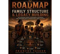Roadmap to Family Structure & Legacy Building: The Strategic Guide to Designing, Governing, and Sustaining Multi-Generational Family System