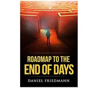 Roadmap To The End Of Days: Demystifying Biblical Eschatology To Explain The Past, The Secret To The Apocalypse And The End Of The World
