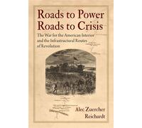 Roads to Power, Roads to Crisis The War for the American Interior and the Infrastructural Routes of Revolution - Alec Zuercher Reichardt - University of Pennsylvania Press - ebook (ePub) - Livre