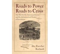 Roads to Power, Roads to Crisis: The War for the American Interior and the Infrastructural Routes of Revolution