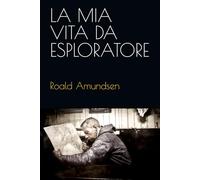 ROALD AMUNDSEN: La mia vita da esploratore