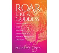 Roar Like a Goddess: Every Woman's Guide to Becoming Unapologetically Powerful, Prosperous, and Peaceful