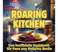 Roaring Kitchen: Das inoffizielle Kochbuch für Fans von Babylon Berlin. 40 Rezepte für jedes Kochlevel: schnell, lecker, einfach