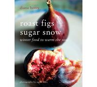 Roast Figs Sugar Snow: Winter Food to Warm the Soul