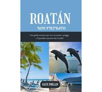 ROATAN Non filtrato 2025 | 2026: Una guida turistica per vere avventure, spiagge, e il paradiso nascosto dei Caraibi (A colori)