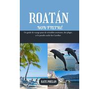 ROATAN NON FILTRÉ 2025 | 2026: Un guide de voyage pour de véritables aventures, des plages, et le paradis caché des Caraïbes (Couleur)